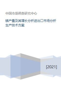 銻產(chǎn)量及其增長(zhǎng)分析進(jìn)出口市場(chǎng)分析生產(chǎn)技術(shù)方案